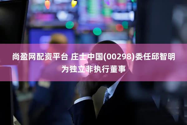 尚盈网配资平台 庄士中国(00298)委任邱智明为独立非执行董事