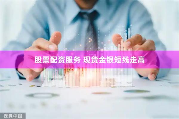 股票配资服务 现货金银短线走高