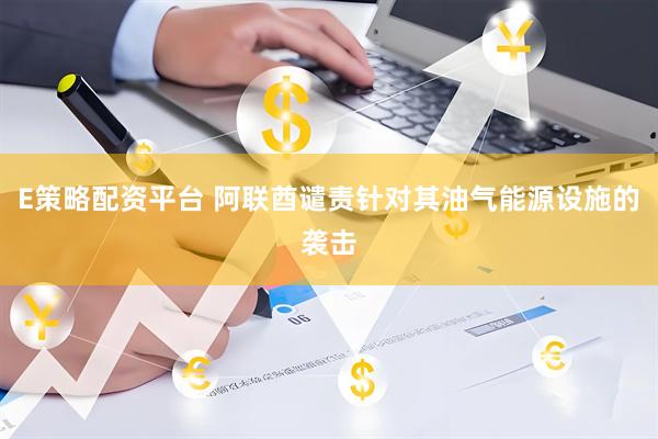 E策略配资平台 阿联酋谴责针对其油气能源设施的袭击