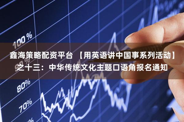 鑫海策略配资平台 【用英语讲中国事系列活动】之十三：中华传统文化主题口语角报名通知