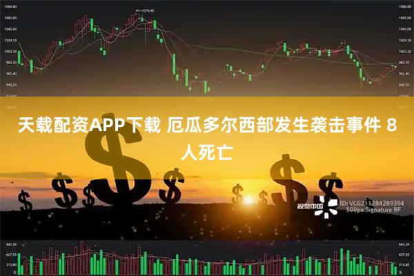 天载配资APP下载 厄瓜多尔西部发生袭击事件 8人死亡