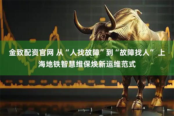 金致配资官网 从“人找故障”到“故障找人” 上海地铁智慧维保焕新运维范式