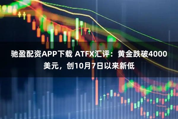 驰盈配资APP下载 ATFX汇评：黄金跌破4000美元，创10月7日以来新低