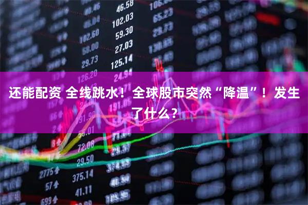 还能配资 全线跳水！全球股市突然“降温”！发生了什么？