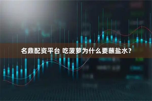 名鼎配资平台 吃菠萝为什么要蘸盐水？