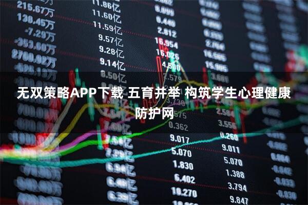 无双策略APP下载 五育并举 构筑学生心理健康防护网