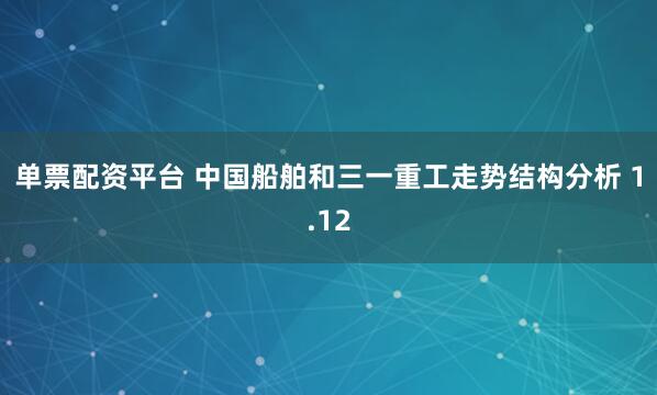 单票配资平台 中国船舶和三一重工走势结构分析 1.12
