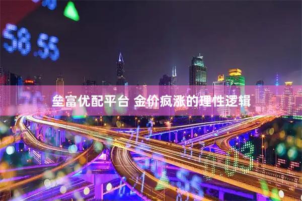 垒富优配平台 金价疯涨的理性逻辑