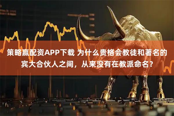 策略赢配资APP下载 为什么贵格会教徒和著名的宾大合伙人之间，从来没有在教派命名？